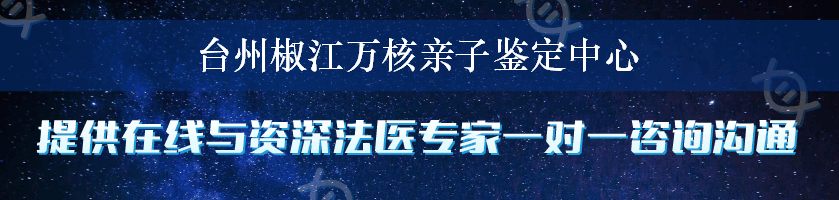 台州椒江万核亲子鉴定中心
